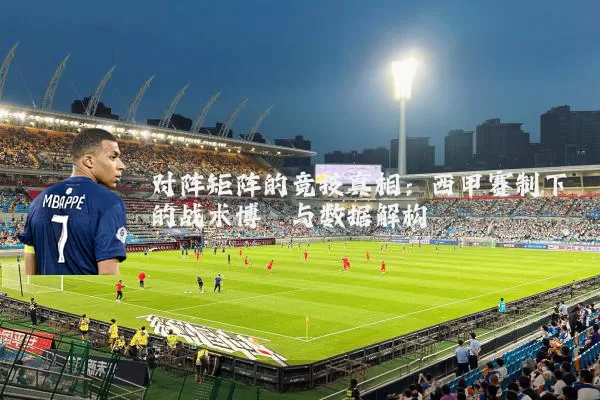 对阵矩阵的竞技真相:西甲赛制下的战术博弈与数据解构