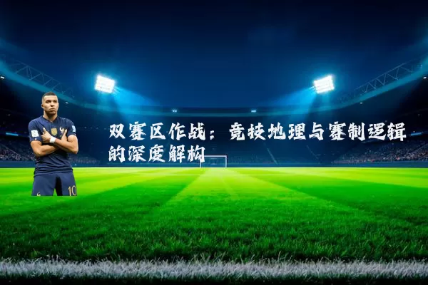 双赛区作战:竞技地理与赛制逻辑的深度解构
