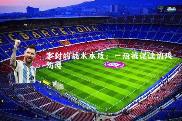 零封的战术本质：一场被误读的攻防博弈