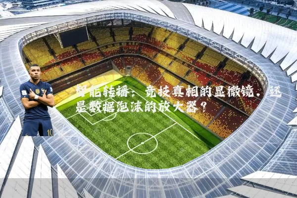智能转播:竞技真相的显微镜,还是数据泡沫的放大器?