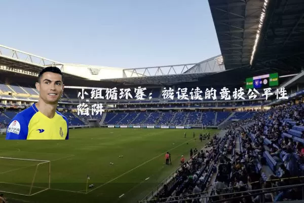 小组循环赛:被误读的竞技公平性陷阱