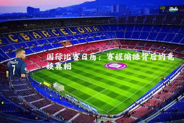 国际比赛日历:赛程编排背后的竞技真相