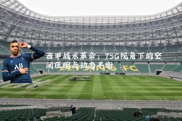 西甲战术革命：TSG视角下的空间压缩与动态平衡