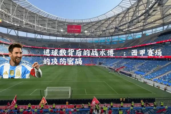 进球数背后的战术博弈：西甲赛场的攻防密码