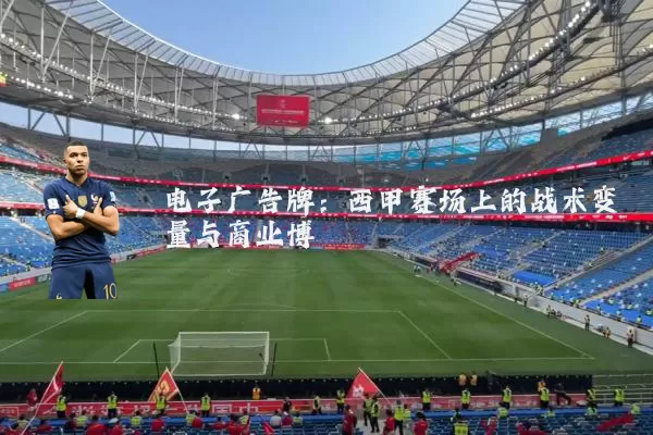 电子广告牌:西甲赛场上的战术变量与商业博弈