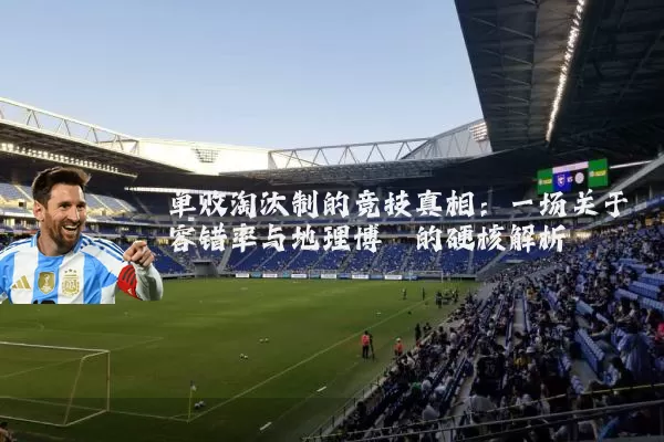 单败淘汰制的竞技真相：一场关于容错率与地理博弈的硬核解析