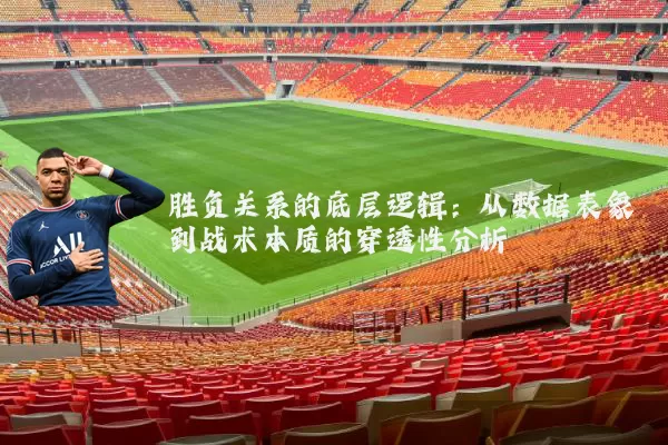 胜负关系的底层逻辑：从数据表象到战术本质的穿透性分析