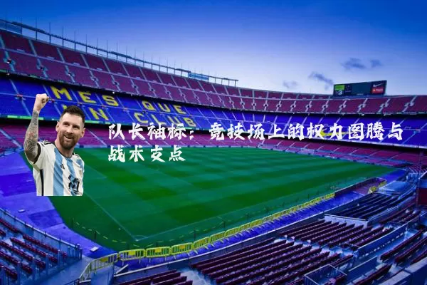 队长袖标:竞技场上的权力图腾与战术支点