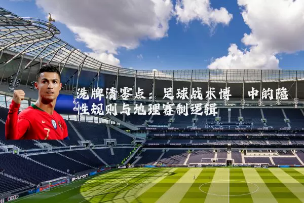 洗牌清零点：足球战术博弈中的隐性规则与地理赛制逻辑