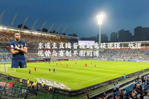东道主直接晋级的竞技逻辑:地理优势与赛制平衡的博弈