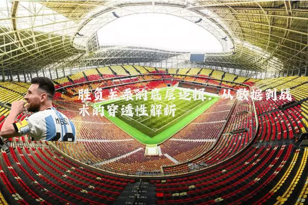胜负关系的底层逻辑:从数据到战术的穿透性解析